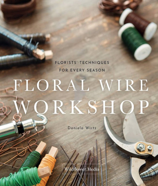 Floral Wire Workshop: Florists' Techniques for Every Season (PRE-ORDER - Ships October 2023) - FlowerBox